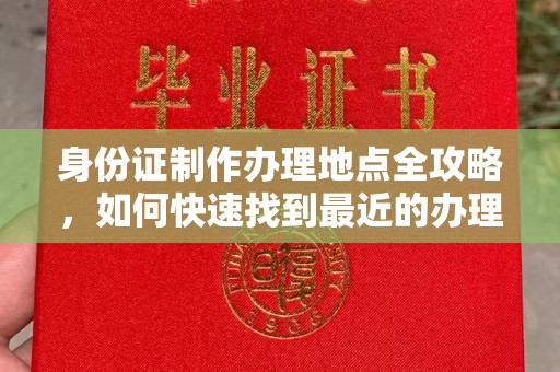 昌都身份证制作办理地点全攻略，如何快速找到最近的办理点
