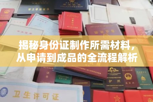 昌都揭秘身份证制作所需材料，从申请到成品的全流程解析