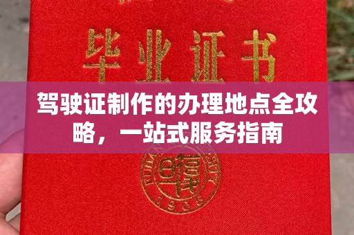 昌都驾驶证制作的办理地点全攻略，一站式服务指南