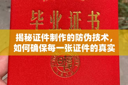 昌都揭秘证件制作的防伪技术，如何确保每一张证件的真实性与安全性