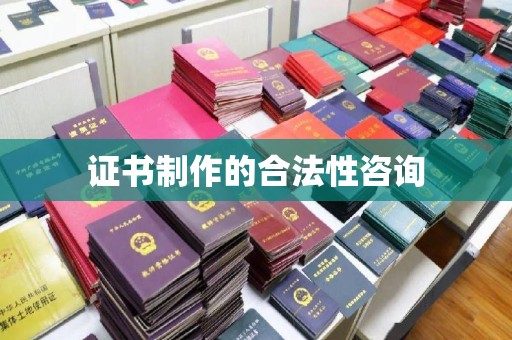 昌都证书制作的合法性咨询
