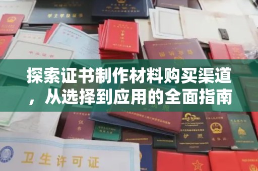 昌都探索证书制作材料购买渠道，从选择到应用的全面指南
