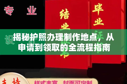 昌都揭秘护照办理制作地点，从申请到领取的全流程指南