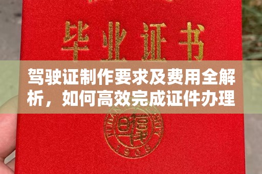 昌都驾驶证制作要求及费用全解析，如何高效完成证件办理？