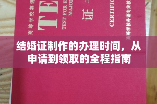 昌都结婚证制作的办理时间，从申请到领取的全程指南