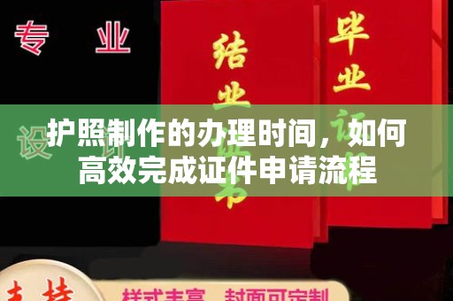 昌都护照制作的办理时间，如何高效完成证件申请流程