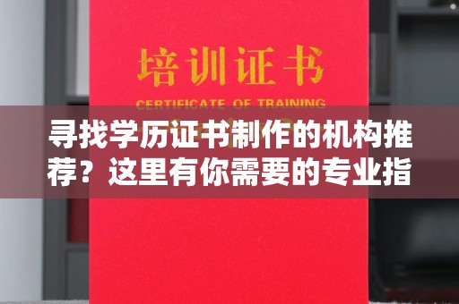 昌都寻找学历证书制作的机构推荐？这里有你需要的专业指南
