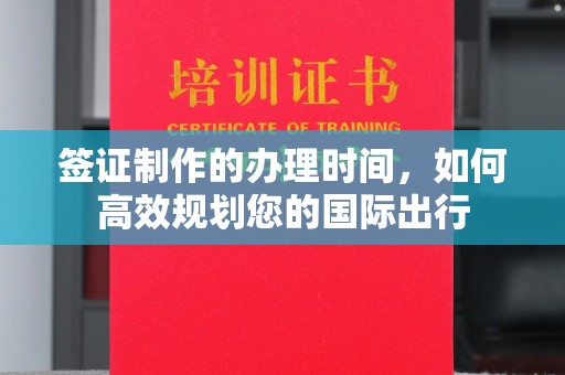 昌都签证制作的办理时间，如何高效规划您的国际出行