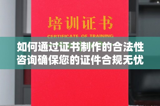 昌都如何通过证书制作的合法性咨询确保您的证件合规无忧