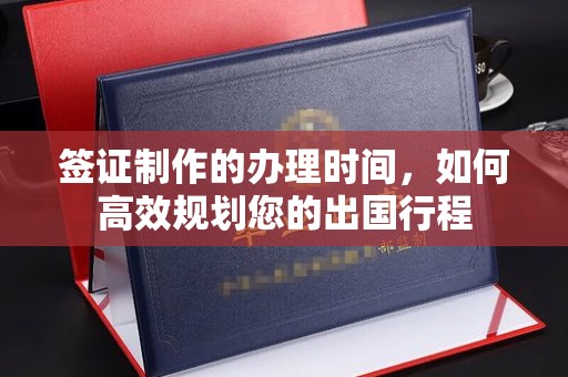 昌都签证制作的办理时间，如何高效规划您的出国行程