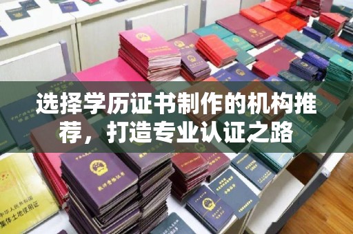 昌都选择学历证书制作的机构推荐，打造专业认证之路