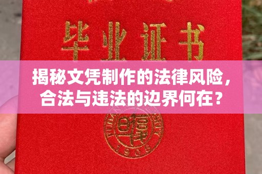 昌都揭秘文凭制作的法律风险，合法与违法的边界何在？