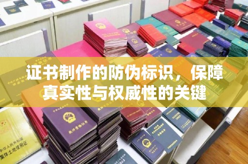 昌都证书制作的防伪标识，保障真实性与权威性的关键