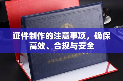 昌都证件制作的注意事项，确保高效、合规与安全