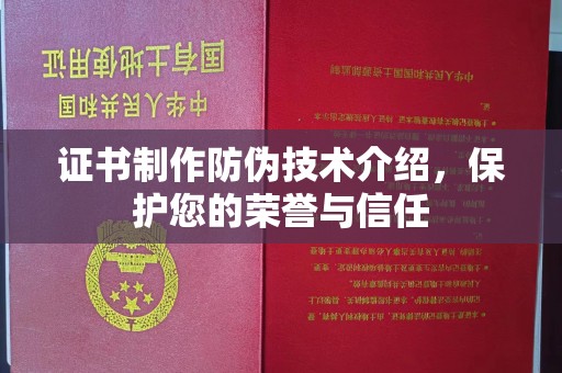 昌都证书制作防伪技术介绍，保护您的荣誉与信任